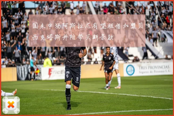 国米中场阿斯拉尼有望租借加盟贝西克塔斯并附带买断条款